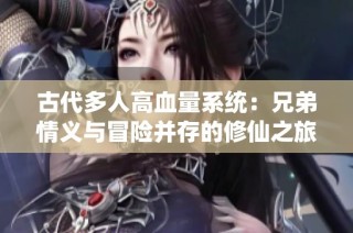 古代多人高血量系统：兄弟情义与冒险并存的修仙之旅