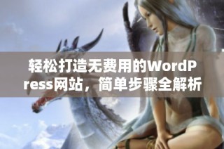 轻松打造无费用的WordPress网站，简单步骤全解析