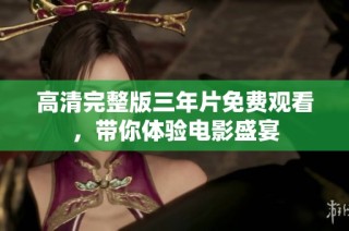 高清完整版三年片免费观看，带你体验电影盛宴