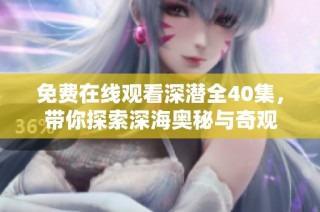 免费在线观看深潜全40集，带你探索深海奥秘与奇观