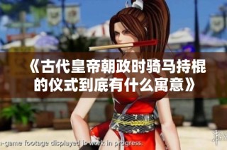 《古代皇帝朝政时骑马持棍的仪式到底有什么寓意》