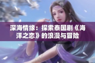 深海情缘：探索泰国剧《海洋之恋》的浪漫与冒险