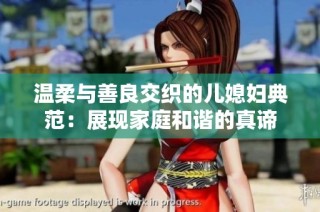 温柔与善良交织的儿媳妇典范：展现家庭和谐的真谛
