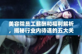 美容院员工薪酬和福利解析，揭秘行业内待遇的五大关键因素