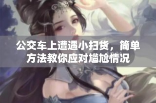 公交车上遭遇小扫货，简单方法教你应对尴尬情况