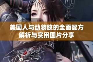 美国人与动物胶的全面配方解析与实用图片分享