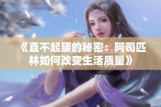 《直不起腰的秘密：阿司匹林如何改变生活质量》