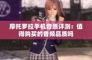 摩托罗拉手机音质评测：值得购买的音频品质吗