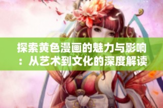 探索黄色漫画的魅力与影响：从艺术到文化的深度解读