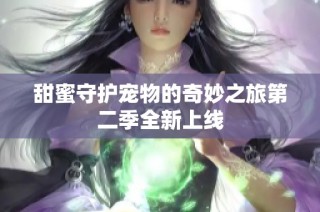 甜蜜守护宠物的奇妙之旅第二季全新上线