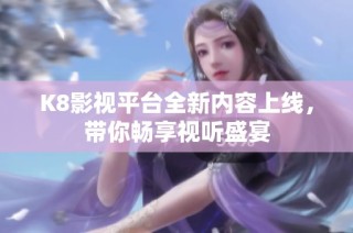 K8影视平台全新内容上线，带你畅享视听盛宴