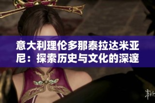 意大利理伦多那泰拉达米亚尼：探索历史与文化的深邃之旅