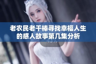 老农民老干棒寻找幸福人生的感人故事第几集分析