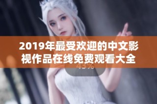 2019年最受欢迎的中文影视作品在线免费观看大全