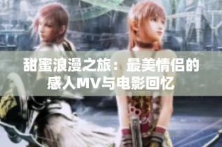 甜蜜浪漫之旅：最美情侣的感人MV与电影回忆