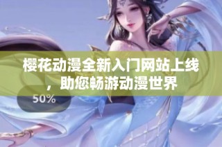 樱花动漫全新入门网站上线，助您畅游动漫世界
