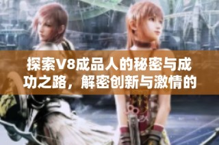 探索V8成品人的秘密与成功之路，解密创新与激情的结合