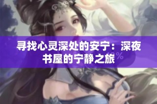寻找心灵深处的安宁：深夜书屋的宁静之旅