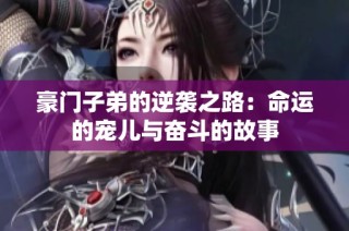 豪门子弟的逆袭之路：命运的宠儿与奋斗的故事