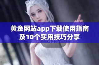 黄金网站app下载使用指南及10个实用技巧分享