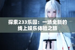 探索233乐园：一场全新的线上娱乐体验之旅