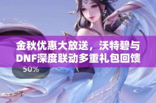 金秋优惠大放送，沃特碧与DNF深度联动多重礼包回馈粉丝