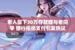 老人留下30万存款赠与老同学 银行拒绝支付引发热议