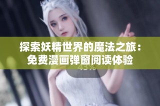 探索妖精世界的魔法之旅：免费漫画弹窗阅读体验