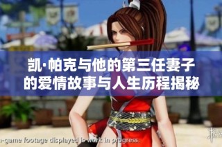 凯·帕克与他的第三任妻子的爱情故事与人生历程揭秘