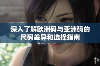 深入了解欧洲码与亚洲码的尺码差异和选择指南