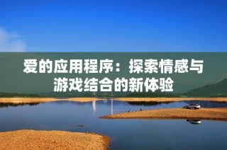 爱的应用程序：探索情感与游戏结合的新体验