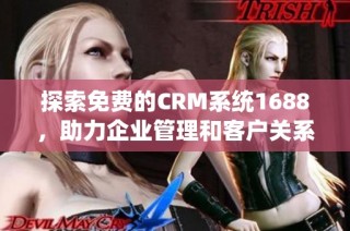 探索免费的CRM系统1688，助力企业管理和客户关系提升