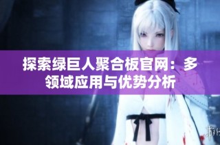 探索绿巨人聚合板官网：多领域应用与优势分析