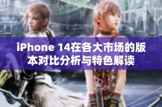 iPhone 14在各大市场的版本对比分析与特色解读