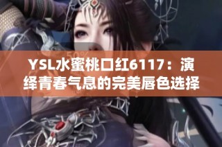 YSL水蜜桃口红6117：演绎青春气息的完美唇色选择