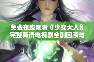 免费在线观看《少女大人》完整高清电视剧全剧回顾与影评