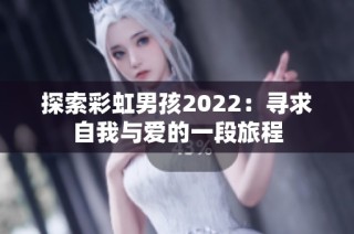 探索彩虹男孩2022：寻求自我与爱的一段旅程