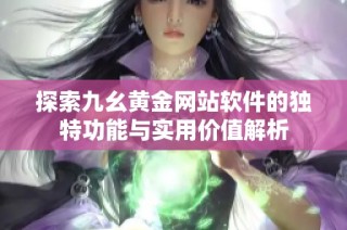 探索九幺黄金网站软件的独特功能与实用价值解析