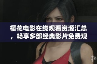 樱花电影在线观看资源汇总，畅享多部经典影片免费观看体验