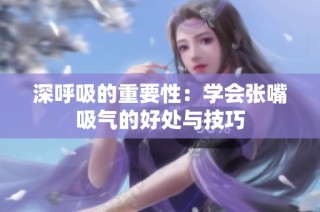深呼吸的重要性：学会张嘴吸气的好处与技巧