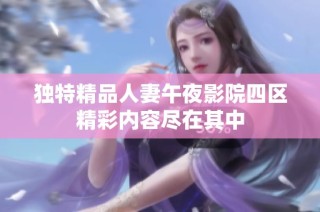 独特精品人妻午夜影院四区精彩内容尽在其中