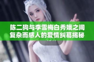 陈二狗与李雪梅白秀娥之间复杂而感人的爱情纠葛揭秘
