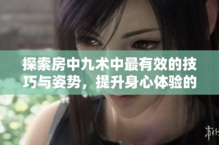 探索房中九术中最有效的技巧与姿势，提升身心体验的方法