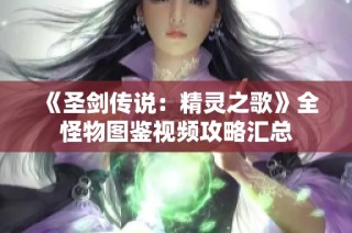 《圣剑传说：精灵之歌》全怪物图鉴视频攻略汇总
