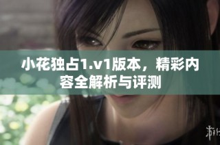小花独占1.v1版本，精彩内容全解析与评测