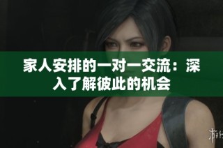 家人安排的一对一交流：深入了解彼此的机会