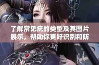 了解常见疣的类型及其图片展示，帮助你更好识别和防治