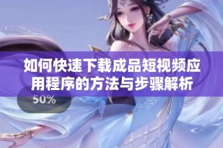如何快速下载成品短视频应用程序的方法与步骤解析