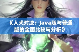 《人犬对决：Java版与普通版的全面比较与分析》
