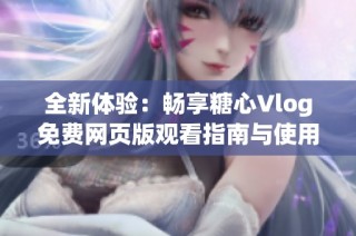 全新体验：畅享糖心Vlog免费网页版观看指南与使用技巧